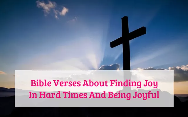 Bible Verses About Finding Joy In Hard Times And Being Joyful