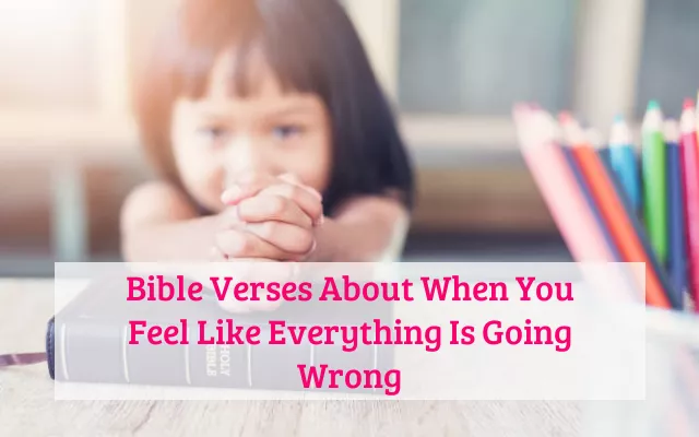 Bible Verses About When You Feel Like Everything Is Going Wrong