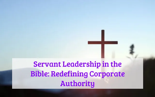 Servant Leadership in the Bible: Redefining Corporate Authority