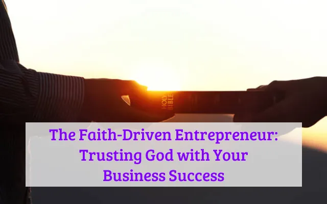 The Faith-Driven Entrepreneur: Trusting God with Your Business Success